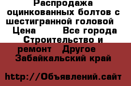 Распродажа оцинкованных болтов с шестигранной головой. › Цена ­ 70 - Все города Строительство и ремонт » Другое   . Забайкальский край
